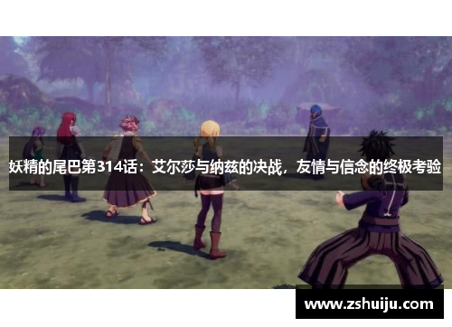 妖精的尾巴第314话：艾尔莎与纳兹的决战，友情与信念的终极考验