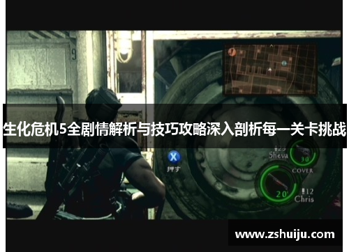 生化危机5全剧情解析与技巧攻略深入剖析每一关卡挑战