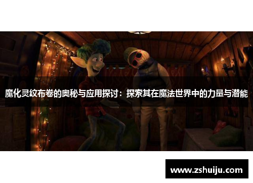 魔化灵纹布卷的奥秘与应用探讨：探索其在魔法世界中的力量与潜能