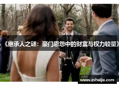 《继承人之谜：豪门恩怨中的财富与权力较量》